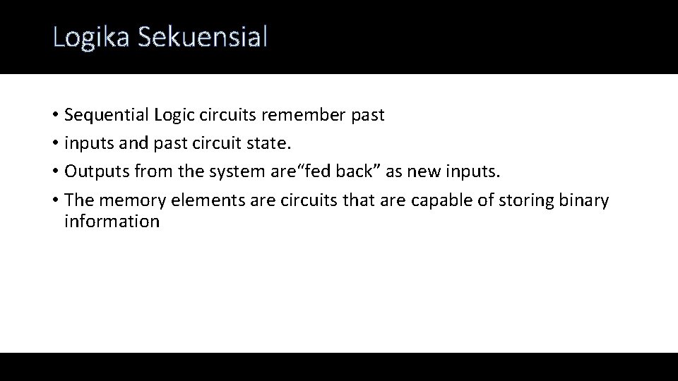 Logika Sekuensial • Sequential Logic circuits remember past • inputs and past circuit state. Logika Sekuensial • Sequential Logic circuits remember past • inputs and past circuit state.