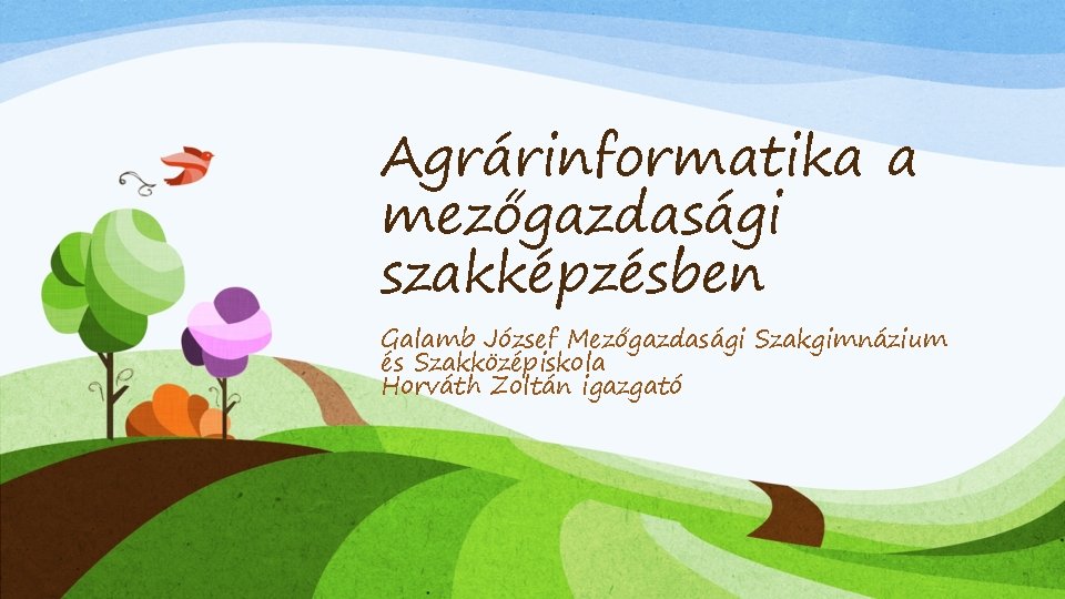 Agrárinformatika a mezőgazdasági szakképzésben Galamb József Mezőgazdasági Szakgimnázium és Szakközépiskola Horváth Zoltán igazgató 