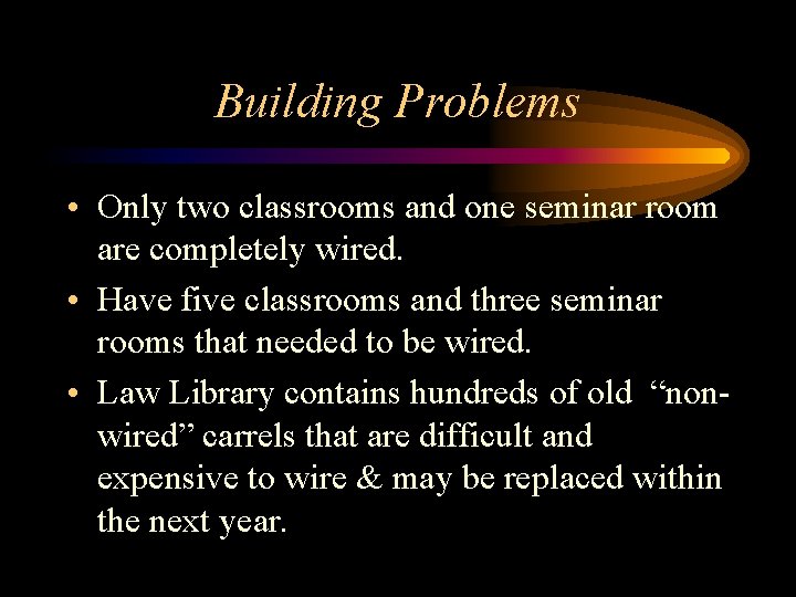 Building Problems • Only two classrooms and one seminar room are completely wired. •