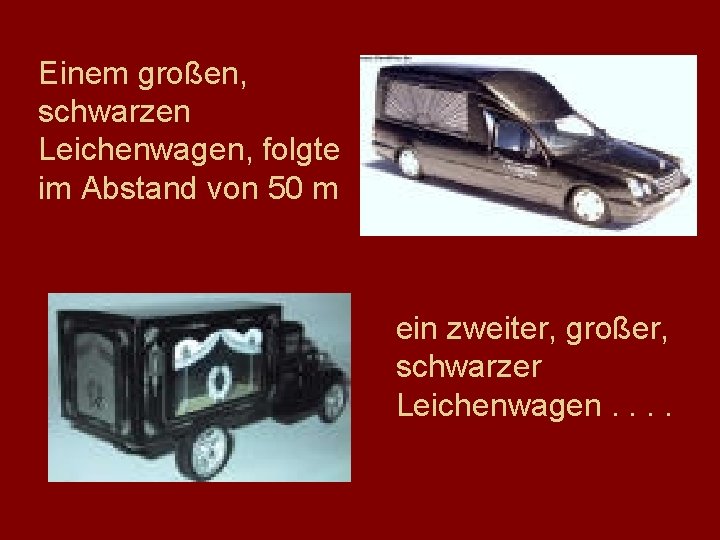 Einem großen, schwarzen Leichenwagen, folgte im Abstand von 50 m ein zweiter, großer, schwarzer