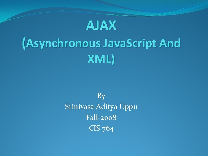 AJAX (Asynchronous Java. Script And XML) By Srinivasa Aditya Uppu Fall-2008 CIS 764 