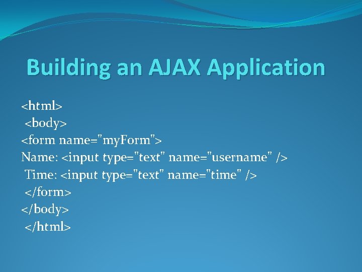 Building an AJAX Application <html> <body> <form name="my. Form"> Name: <input type="text" name="username" />