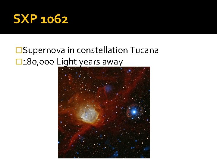 SXP 1062 �Supernova in constellation Tucana � 180, 000 Light years away 