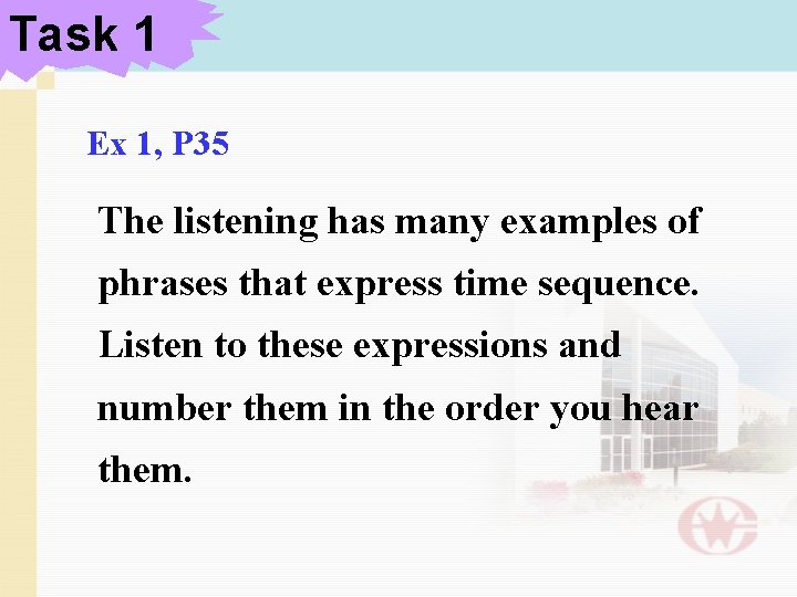 Task 1 Ex 1, P 35 The listening has many examples of phrases that