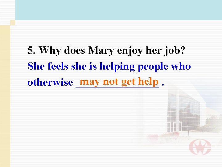 5. Why does Mary enjoy her job? She feels she is helping people who