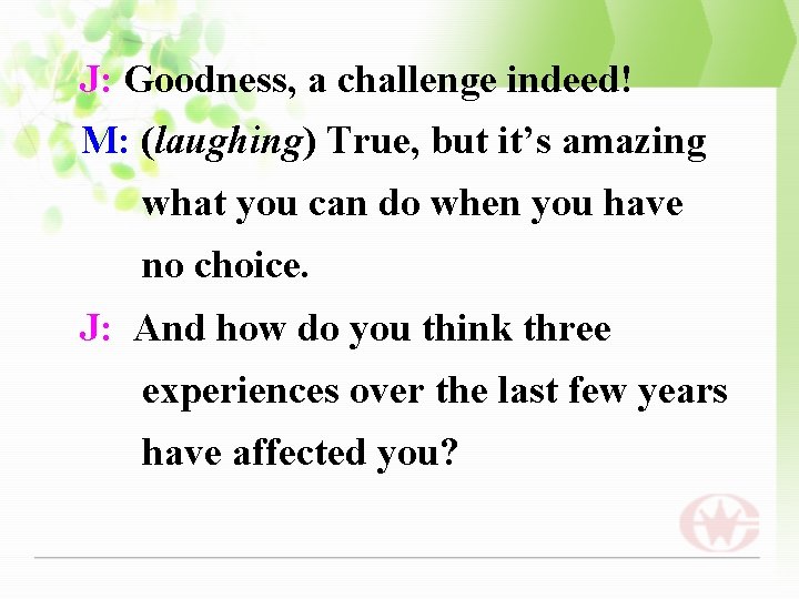 J: Goodness, a challenge indeed! M: (laughing) True, but it’s amazing what you can