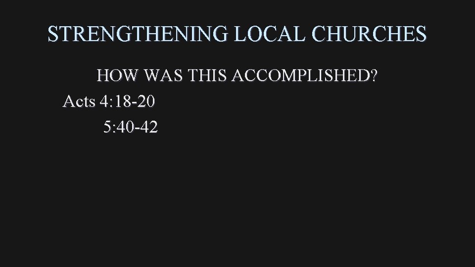 STRENGTHENING LOCAL CHURCHES HOW WAS THIS ACCOMPLISHED? Acts 4: 18 -20 5: 40 -42