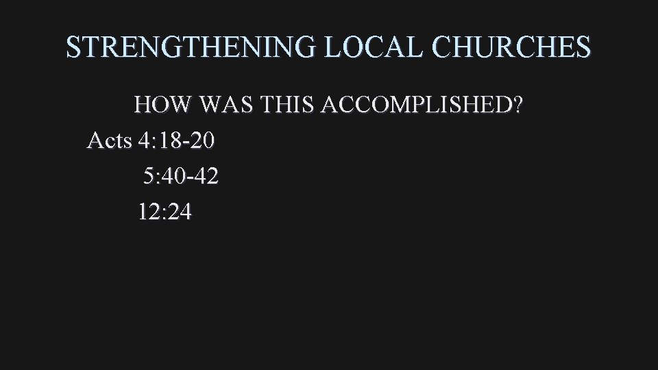 STRENGTHENING LOCAL CHURCHES HOW WAS THIS ACCOMPLISHED? Acts 4: 18 -20 5: 40 -42