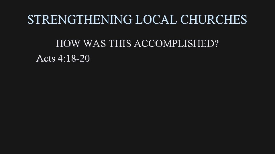 STRENGTHENING LOCAL CHURCHES HOW WAS THIS ACCOMPLISHED? Acts 4: 18 -20 