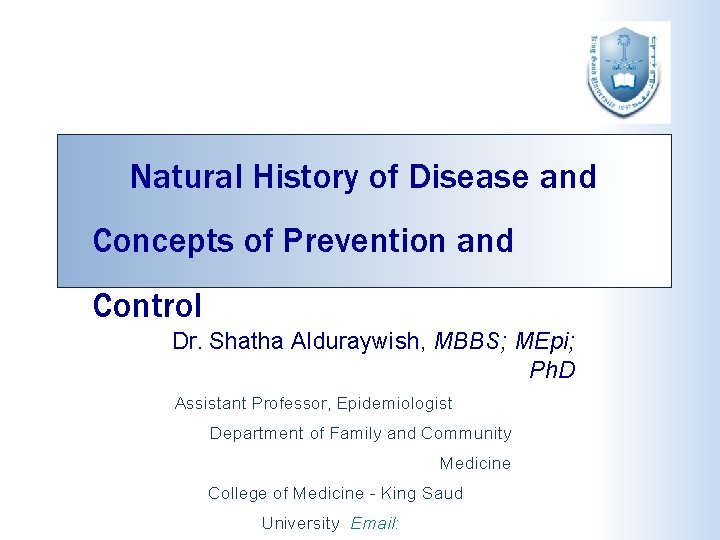 Natural History of Disease and Concepts of Prevention and Control Dr. Shatha Alduraywish, MBBS;