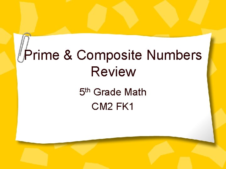 Prime & Composite Numbers Review 5 th Grade Math CM 2 FK 1 
