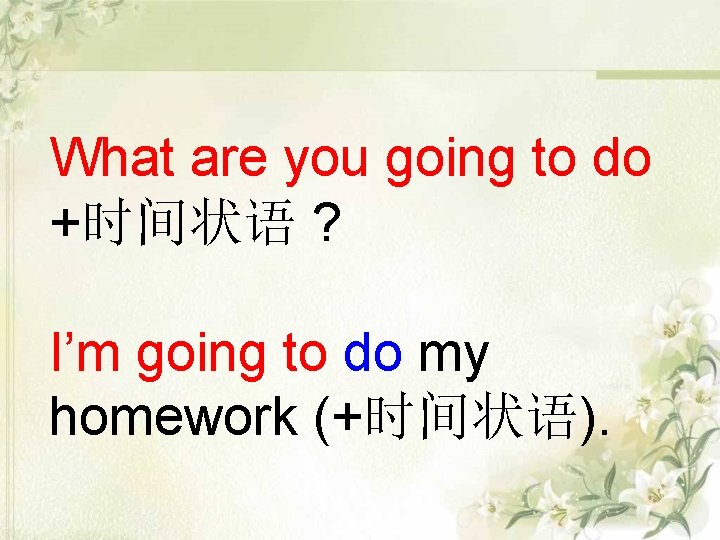 What are you going to do +时间状语 ? I’m going to do my homework