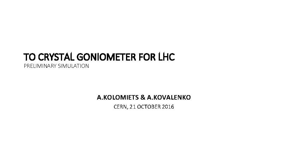 TO CRYSTAL GONIOMETER FOR LHC PRELIMINARY SIMULATION A. KOLOMIETS & A. KOVALENKO CERN, 21