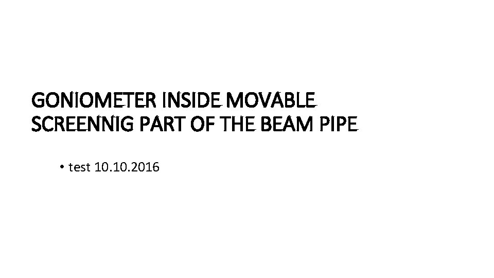 GONIOMETER INSIDE MOVABLE SCREENNIG PART OF THE BEAM PIPE • test 10. 2016 