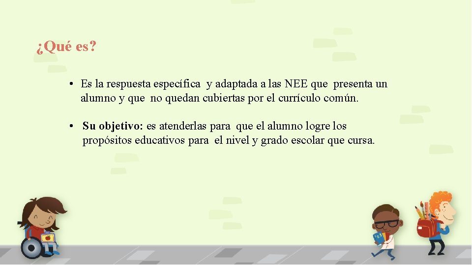 ¿Qué es? • Es la respuesta específica y adaptada a las NEE que presenta