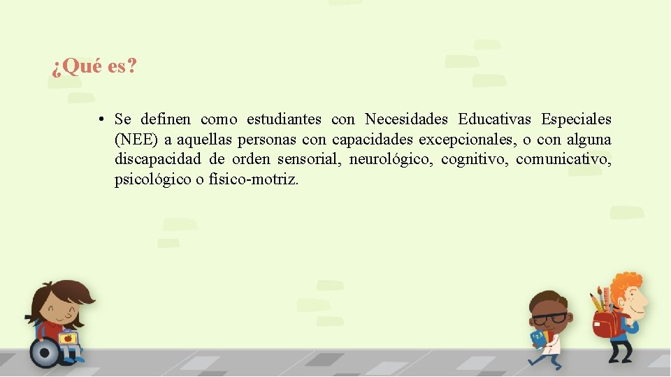 ¿Qué es? • Se definen como estudiantes con Necesidades Educativas Especiales (NEE) a aquellas