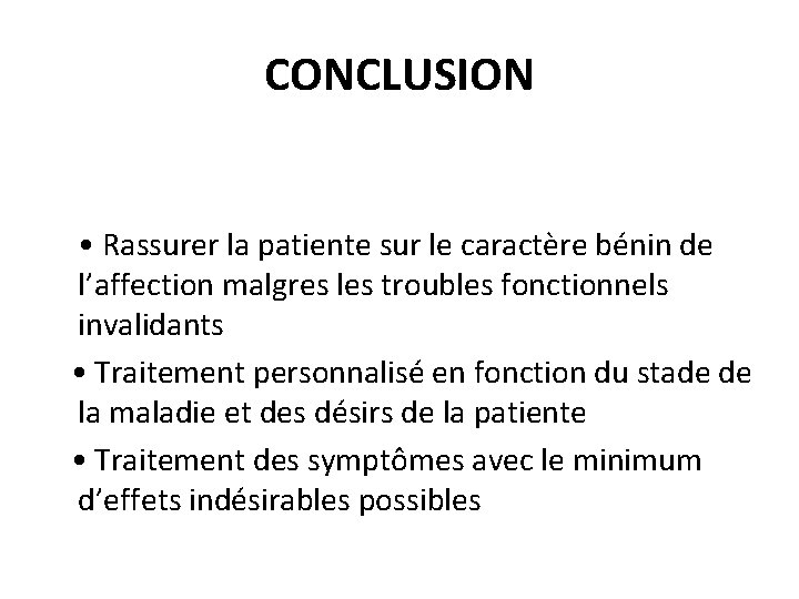 CONCLUSION • Rassurer la patiente sur le caractère bénin de l’affection malgres les troubles