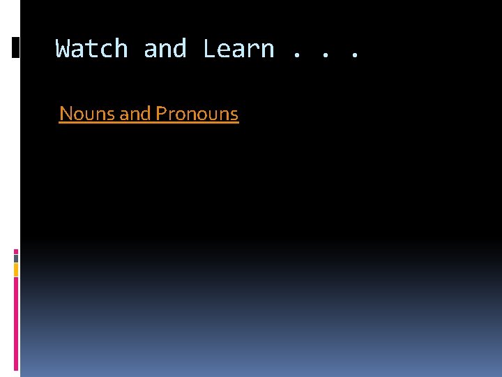 Watch and Learn. . . Nouns and Pronouns 