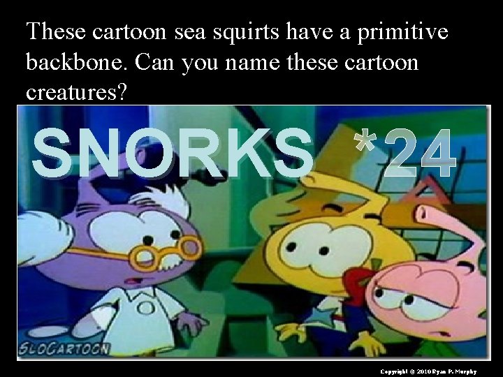 These cartoon sea squirts have a primitive backbone. Can you name these cartoon creatures?