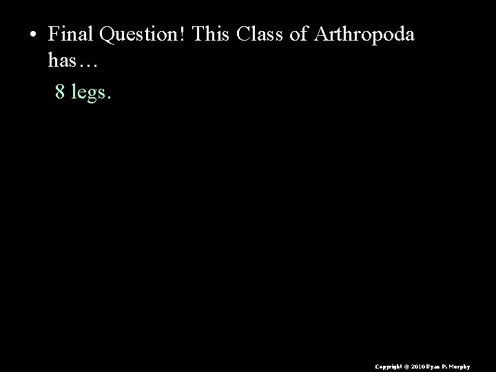  • Final Question! This Class of Arthropoda has… 8 legs. Copyright © 2010