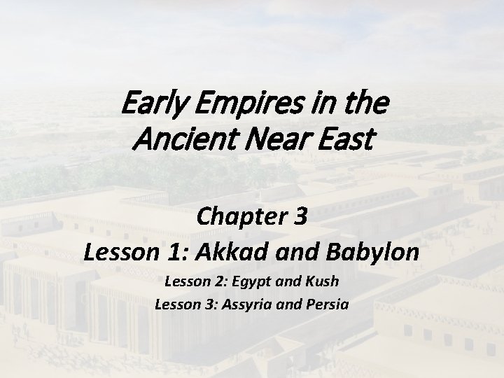 Early Empires in the Ancient Near East Chapter 3 Lesson 1: Akkad and Babylon