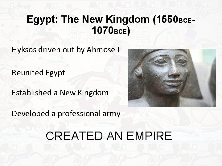 Egypt: The New Kingdom (1550 BCE 1070 BCE) Hyksos driven out by Ahmose I