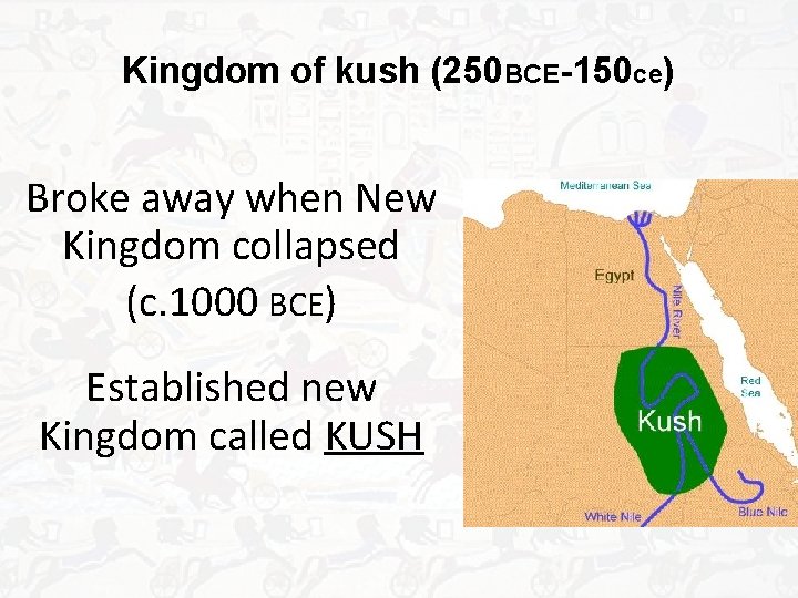 Kingdom of kush (250 BCE-150 ce) Broke away when New Kingdom collapsed (c. 1000