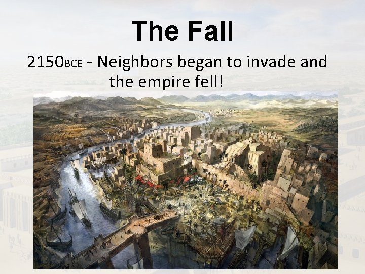 The Fall 2150 BCE - Neighbors began to invade and the empire fell! 