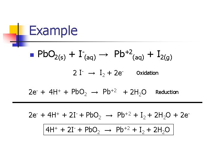 Example n Pb. O 2(s) + I-(aq) → Pb+2(aq) + I 2(g) 2 I-