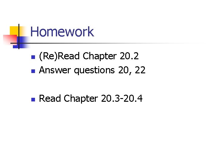 Homework n (Re)Read Chapter 20. 2 Answer questions 20, 22 n Read Chapter 20.