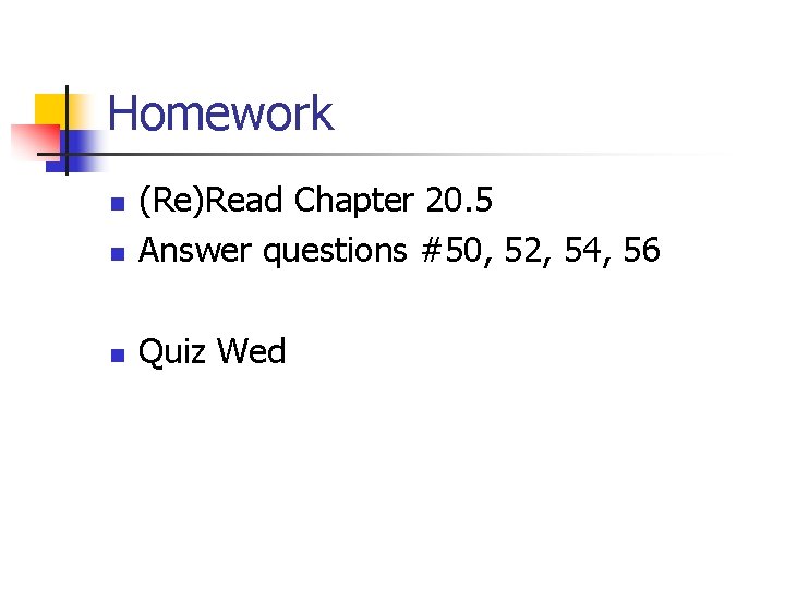 Homework n (Re)Read Chapter 20. 5 Answer questions #50, 52, 54, 56 n Quiz