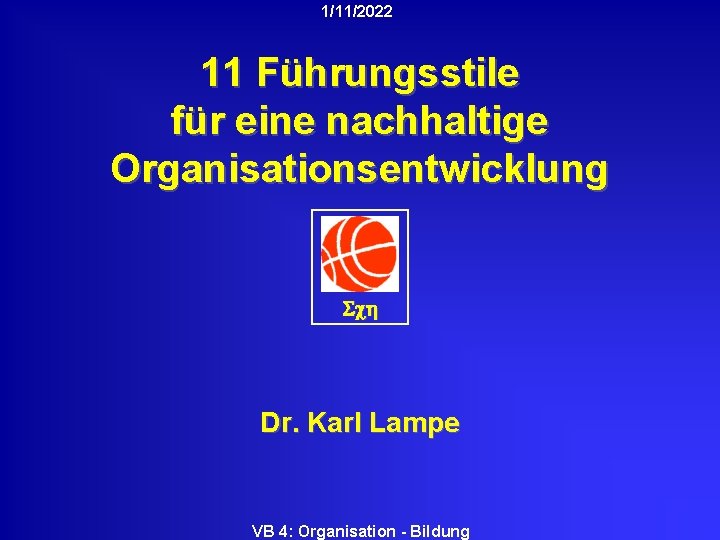 1/11/2022 11 Führungsstile für eine nachhaltige Organisationsentwicklung Sch Dr. Karl Lampe VB 4: Organisation