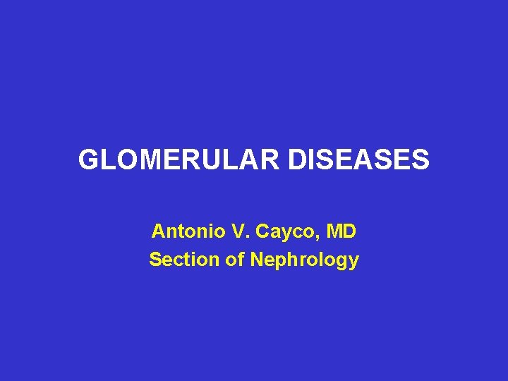 GLOMERULAR DISEASES Antonio V. Cayco, MD Section of Nephrology 