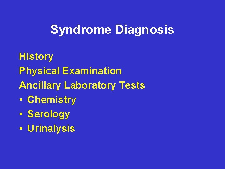 Syndrome Diagnosis History Physical Examination Ancillary Laboratory Tests • Chemistry • Serology • Urinalysis