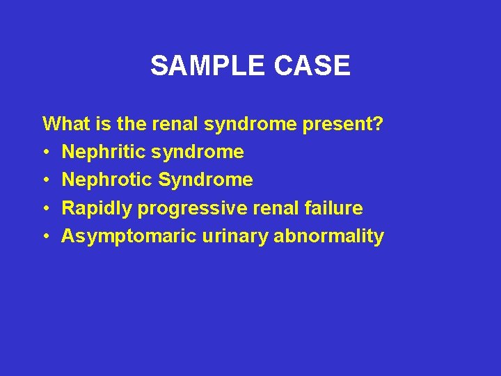 SAMPLE CASE What is the renal syndrome present? • Nephritic syndrome • Nephrotic Syndrome