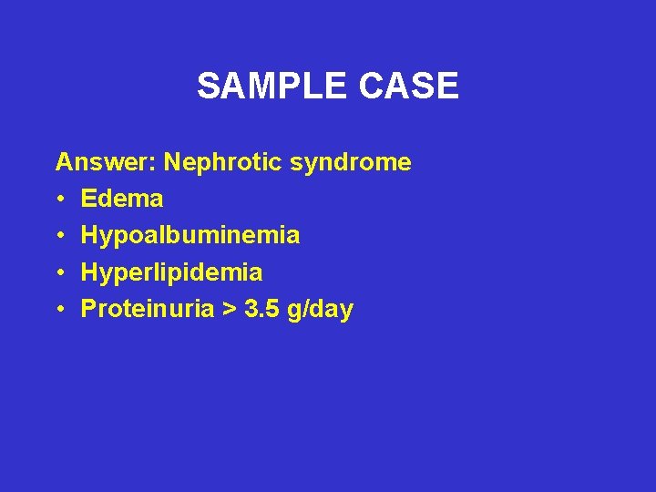 SAMPLE CASE Answer: Nephrotic syndrome • Edema • Hypoalbuminemia • Hyperlipidemia • Proteinuria >