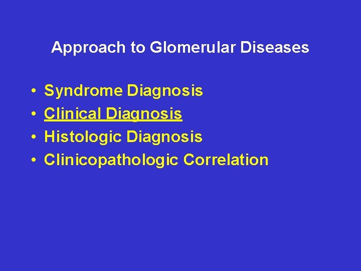 Approach to Glomerular Diseases • • Syndrome Diagnosis Clinical Diagnosis Histologic Diagnosis Clinicopathologic Correlation