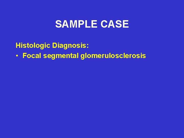 SAMPLE CASE Histologic Diagnosis: • Focal segmental glomerulosclerosis 