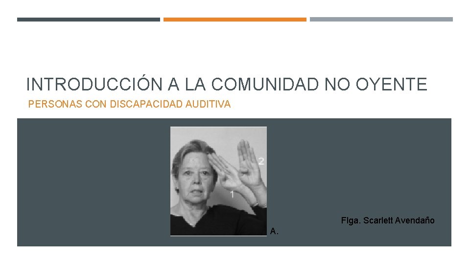 INTRODUCCIÓN A LA COMUNIDAD NO OYENTE PERSONAS CON DISCAPACIDAD AUDITIVA Flga. Scarlett Avendaño A.