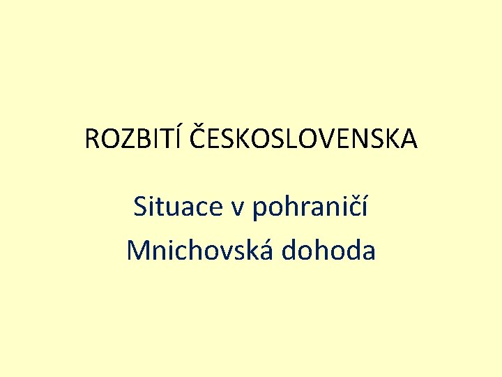 ROZBITÍ ČESKOSLOVENSKA Situace v pohraničí Mnichovská dohoda 