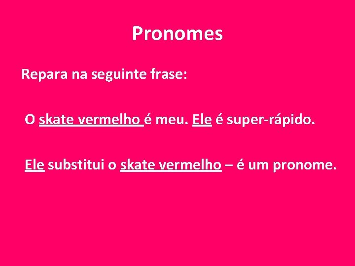 Pronomes Repara na seguinte frase: O skate vermelho é meu. Ele é super-rápido. Ele