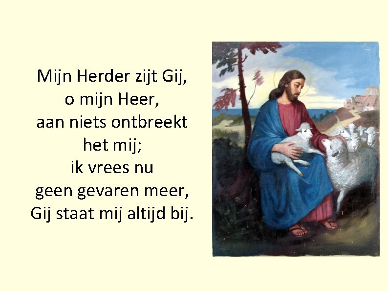 Mijn Herder zijt Gij, o mijn Heer, aan niets ontbreekt het mij; ik vrees