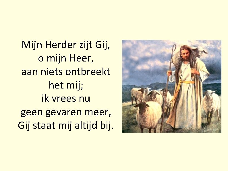 Mijn Herder zijt Gij, o mijn Heer, aan niets ontbreekt het mij; ik vrees