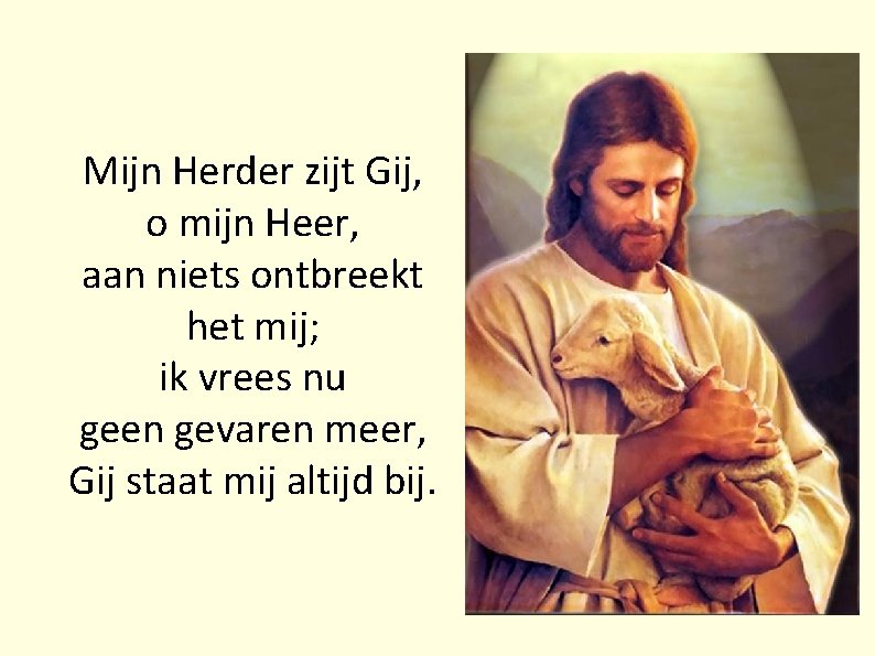 Mijn Herder zijt Gij, o mijn Heer, aan niets ontbreekt het mij; ik vrees