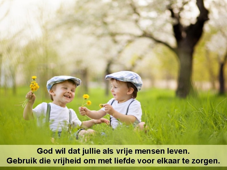 God wil dat jullie als vrije mensen leven. Gebruik die vrijheid om met liefde