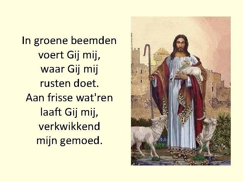 In groene beemden voert Gij mij, waar Gij mij rusten doet. Aan frisse wat'ren