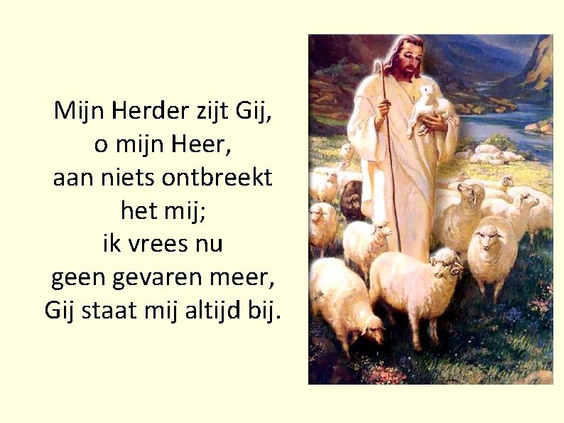 Mijn Herder zijt Gij, o mijn Heer, aan niets ontbreekt het mij; ik vrees