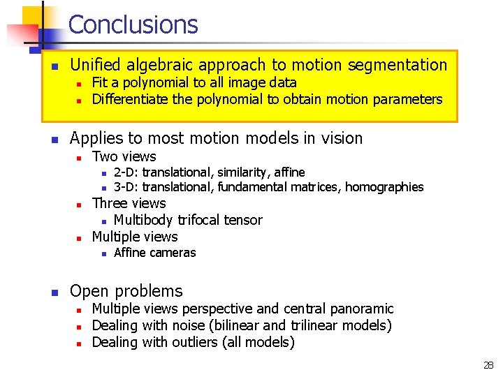 Conclusions n Unified algebraic approach to motion segmentation n Fit a polynomial to all