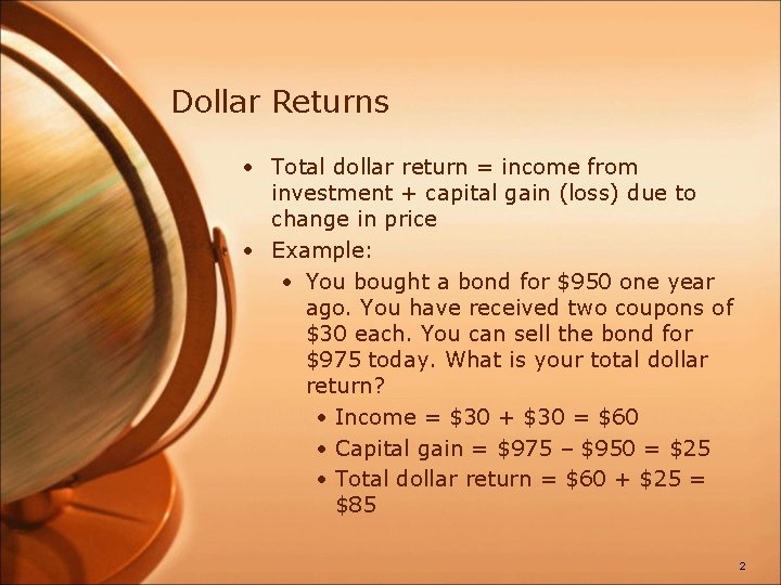 Dollar Returns • Total dollar return = income from investment + capital gain (loss)