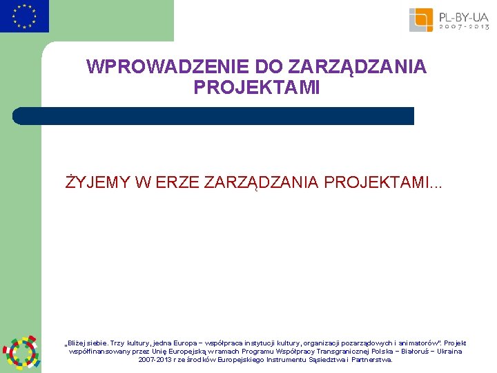 WPROWADZENIE DO ZARZĄDZANIA PROJEKTAMI ŻYJEMY W ERZE ZARZĄDZANIA PROJEKTAMI. . . „Bliżej siebie. Trzy